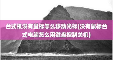 台式机没有鼠标怎么移动光标(没有鼠标台式电脑怎么用键盘控制关机)