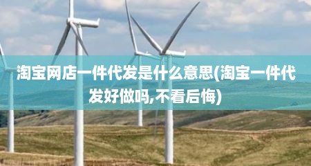 淘宝网店一件代发是什么意思(淘宝一件代发好做吗,不看后悔)
