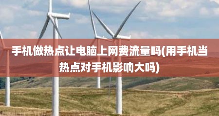 手机做热点让电脑上网费流量吗(用手机当热点对手机影响大吗)