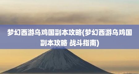 梦幻西游乌鸡国副本攻略(梦幻西游乌鸡国副本攻略 战斗指南)