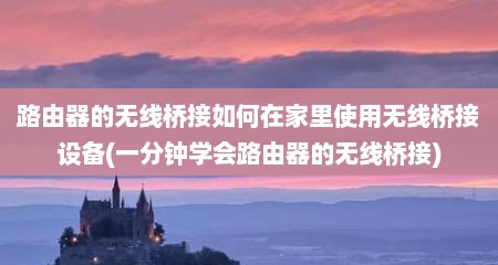 路由器的无线桥接如何在家里使用无线桥接设备(一分钟学会路由器的无线桥接)