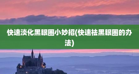 快速淡化黑眼圈小妙招(快速祛黑眼圈的办法)