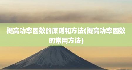 提高功率因数的原则和方法(提高功率因数的常用方法)