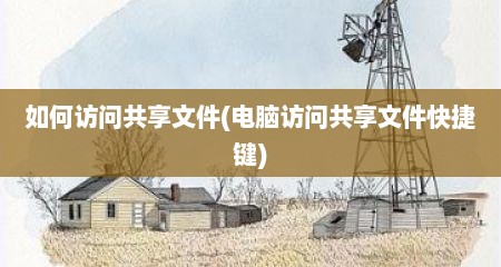 如何访问共享文件(电脑访问共享文件快捷键)