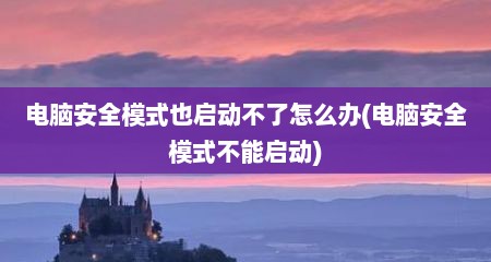 电脑安全模式也启动不了怎么办(电脑安全模式不能启动)