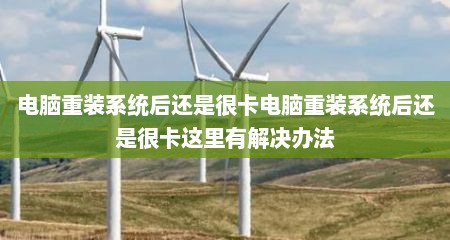 电脑重装系统后还是很卡电脑重装系统后还是很卡这里有解决办法