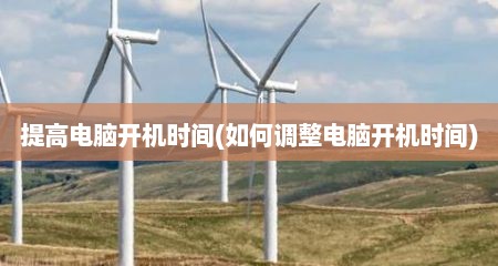 提高电脑开机时间(如何调整电脑开机时间)