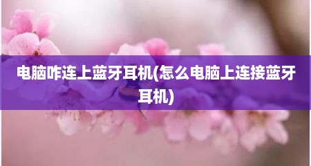 电脑咋连上蓝牙耳机(怎么电脑上连接蓝牙耳机)