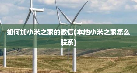 如何加小米之家的微信(本地小米之家怎么联系)
