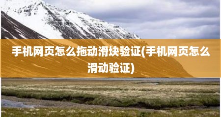 手机网页怎么拖动滑块验证(手机网页怎么滑动验证)