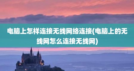 电脑上怎样连接无线网络连接(电脑上的无线网怎么连接无线网)