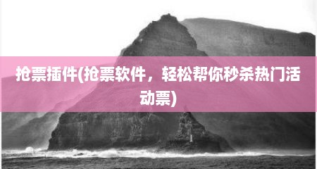 抢票插件(抢票软件，轻松帮你秒杀热门活动票)
