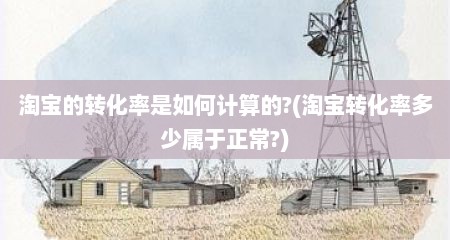 淘宝的转化率是如何计算的?(淘宝转化率多少属于正常?)