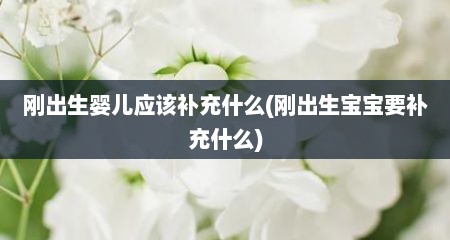 刚出生婴儿应该补充什么(刚出生宝宝要补充什么)