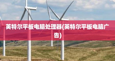 英特尔平板电脑处理器(英特尔平板电脑广告)