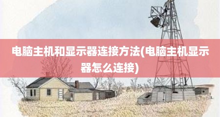 电脑主机和显示器连接方法(电脑主机显示器怎么连接)