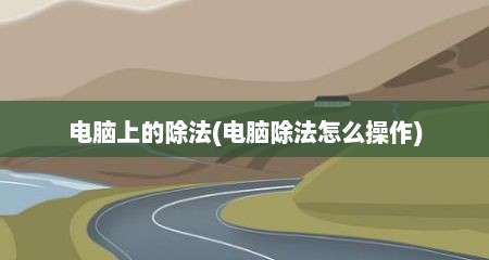 电脑上的除法(电脑除法怎么操作)