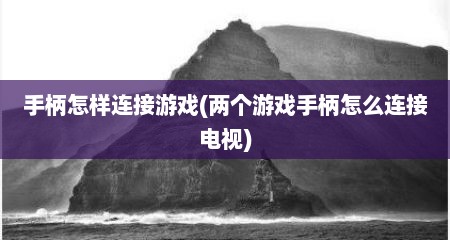 手柄怎样连接游戏(两个游戏手柄怎么连接电视)