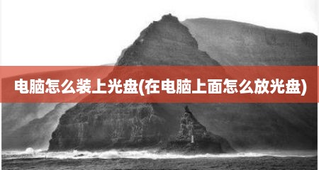 电脑怎么装上光盘(在电脑上面怎么放光盘)
