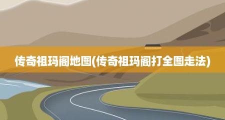 传奇祖玛阁地图(传奇祖玛阁打全图走法)