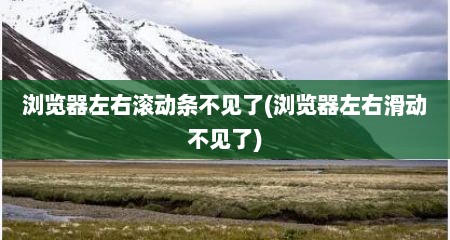 浏览器左右滚动条不见了(浏览器左右滑动不见了)