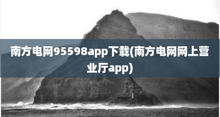 南方电网95598app下载(南方电网网上营业厅app)