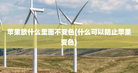 苹果放什么里面不变色(什么可以防止苹果变色)