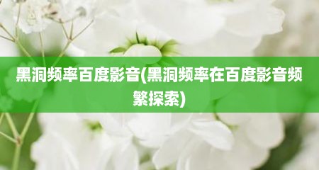 黑洞频率百度影音(黑洞频率在百度影音频繁探索)