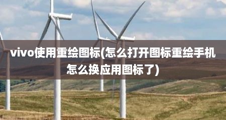 vivo使用重绘图标(怎么打开图标重绘手机怎么换应用图标了)