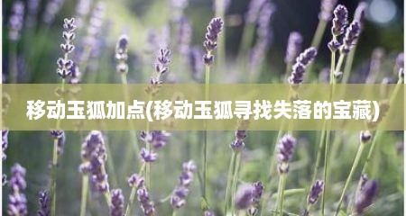 移动玉狐加点(移动玉狐寻找失落的宝藏)