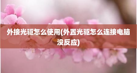 外接光驱怎么使用(外置光驱怎么连接电脑没反应)