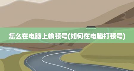 怎么在电脑上输顿号(如何在电脑打顿号)