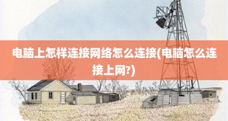 电脑上怎样连接网络怎么连接(电脑怎么连接上网?)