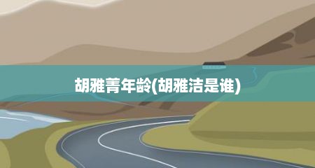 胡雅菁年龄(胡雅洁是谁)