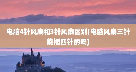 电脑4针风扇和3针风扇区别(电脑风扇三针能插四针的吗)