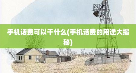 手机话费可以干什么(手机话费的用途大揭秘)