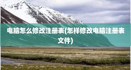 电脑怎么修改注册表(怎样修改电脑注册表文件)