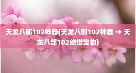 天龙八部102神器(天龙八部102神器 → 天龙八部102绝世宝物)