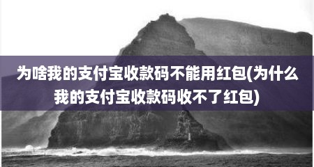为啥我的支付宝收款码不能用红包(为什么我的支付宝收款码收不了红包)