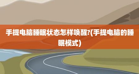 手提电脑睡眠状态怎样唤醒?(手提电脑的睡眠模式)