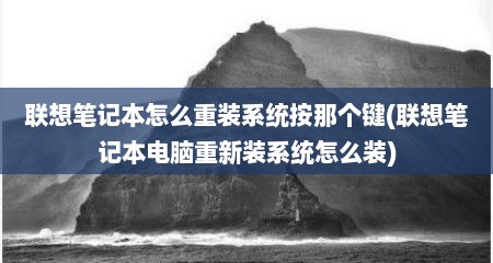 联想笔记本怎么重装系统按那个键(联想笔记本电脑重新装系统怎么装)