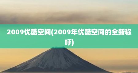 2009优酷空间(2009年优酷空间的全新称呼)