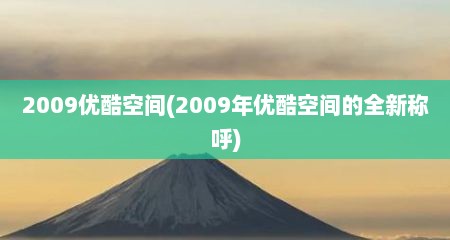 2009优酷空间(2009年优酷空间的全新称呼)