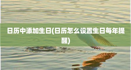 日历中添加生日(日历怎么设置生日每年提醒)