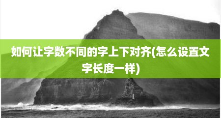 如何让字数不同的字上下对齐(怎么设置文字长度一样)