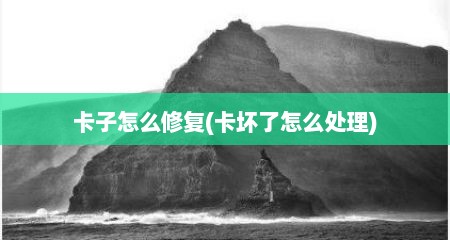 卡子怎么修复(卡坏了怎么处理)