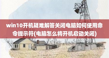 win10开机疑难解答关闭电脑如何使用命令提示符(电脑怎么将开机启动关闭)