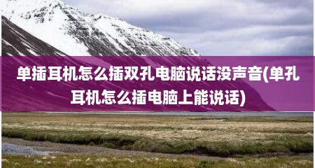 单插耳机怎么插双孔电脑说话没声音(单孔耳机怎么插电脑上能说话)