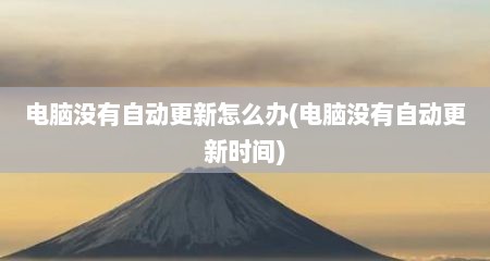 电脑没有自动更新怎么办(电脑没有自动更新时间)