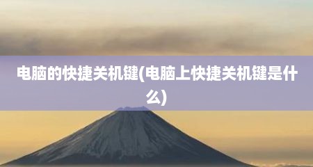 电脑的快捷关机键(电脑上快捷关机键是什么)